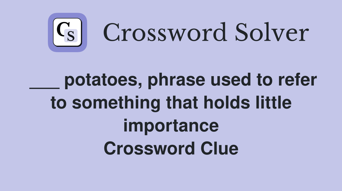 ___ potatoes, phrase used to refer to something that holds little importance Crossword Clue