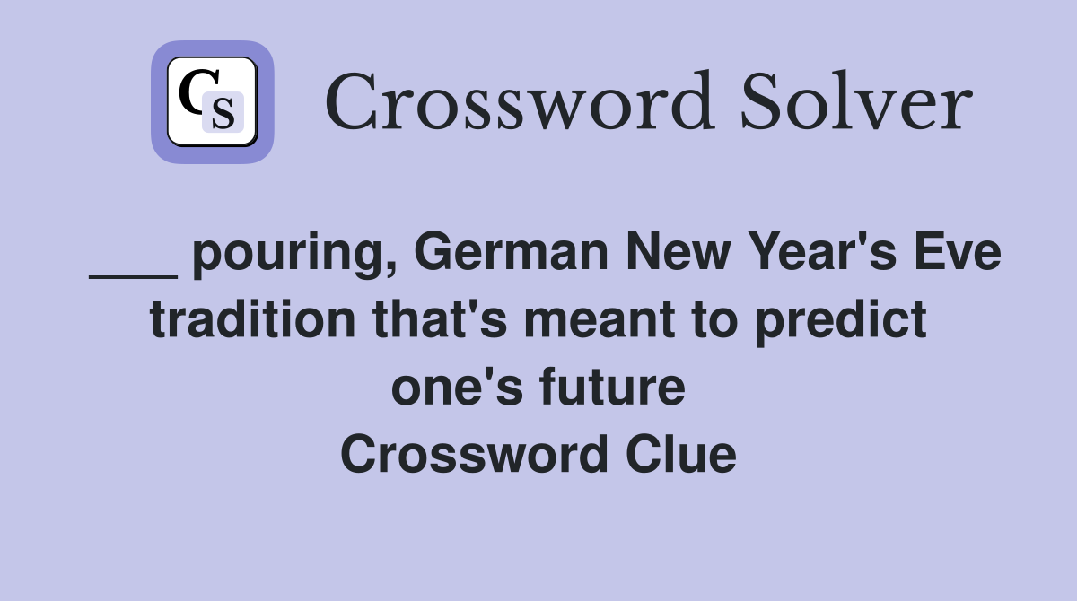 ___ pouring, German New Year's Eve tradition that's meant to predict one's future Crossword Clue