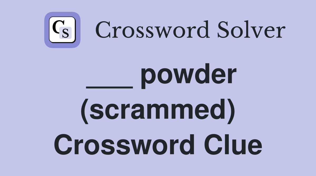 ___ powder (scrammed) Crossword Clue