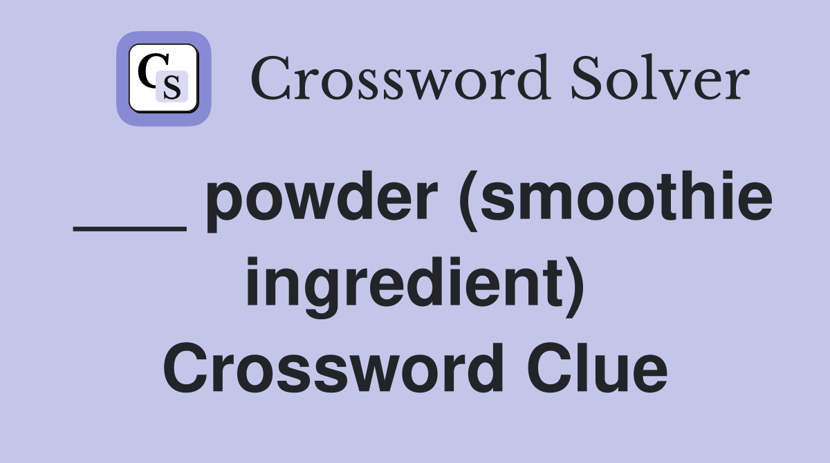 ___ powder (smoothie ingredient) Crossword Clue