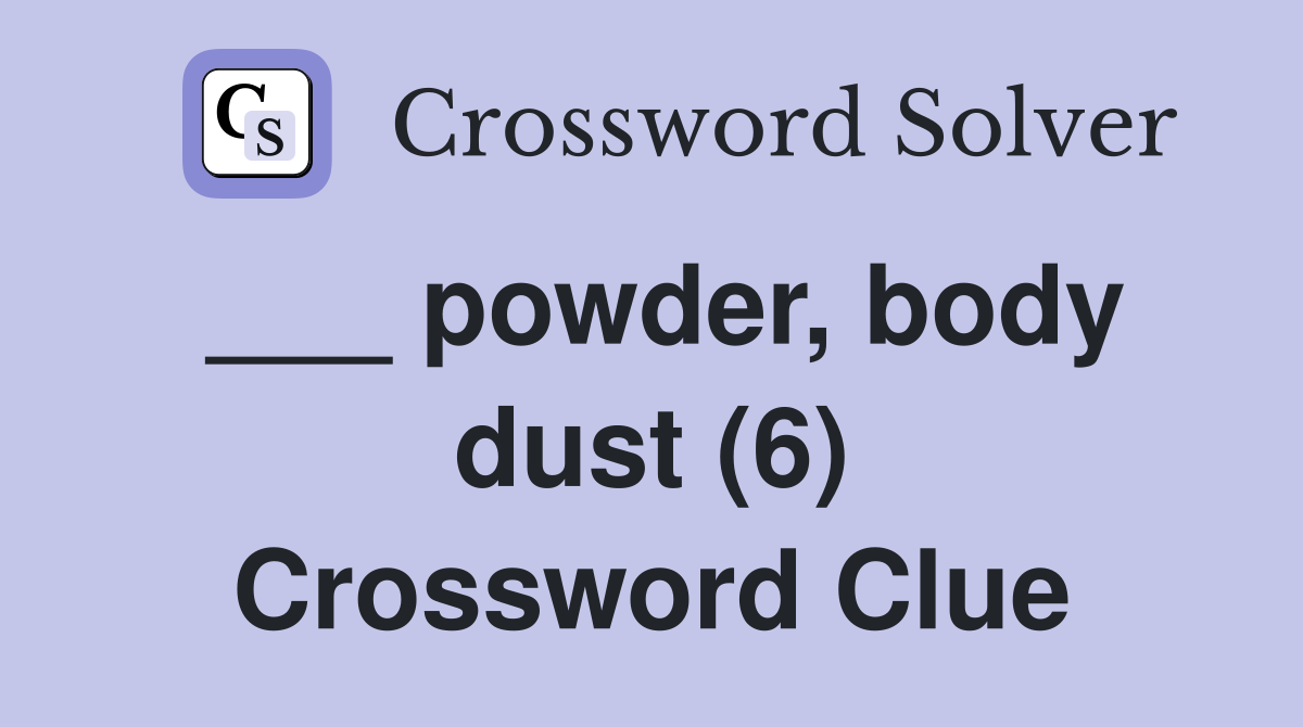 ___ powder, body dust (6) Crossword Clue