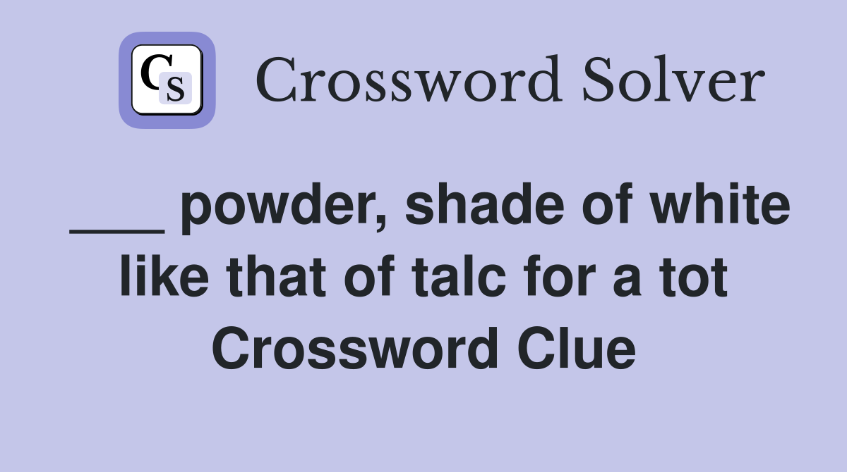 ___ powder, shade of white like that of talc for a tot Crossword Clue