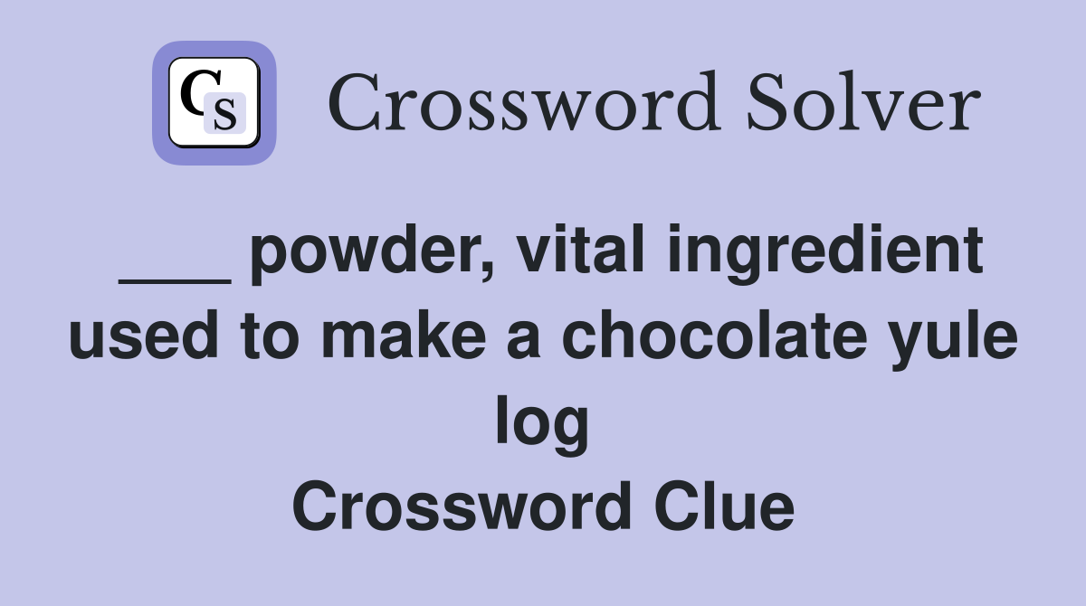 ___ powder, vital ingredient used to make a chocolate yule log Crossword Clue