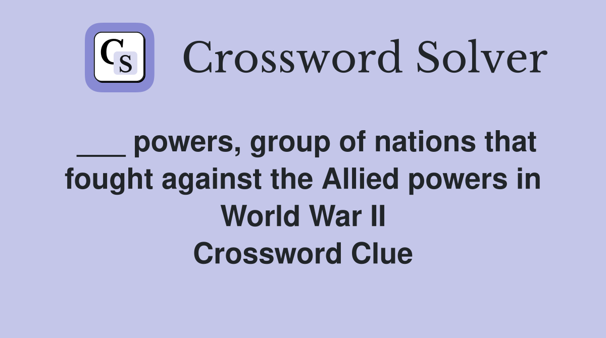 ___ powers, group of nations that fought against the Allied powers in World War II Crossword Clue