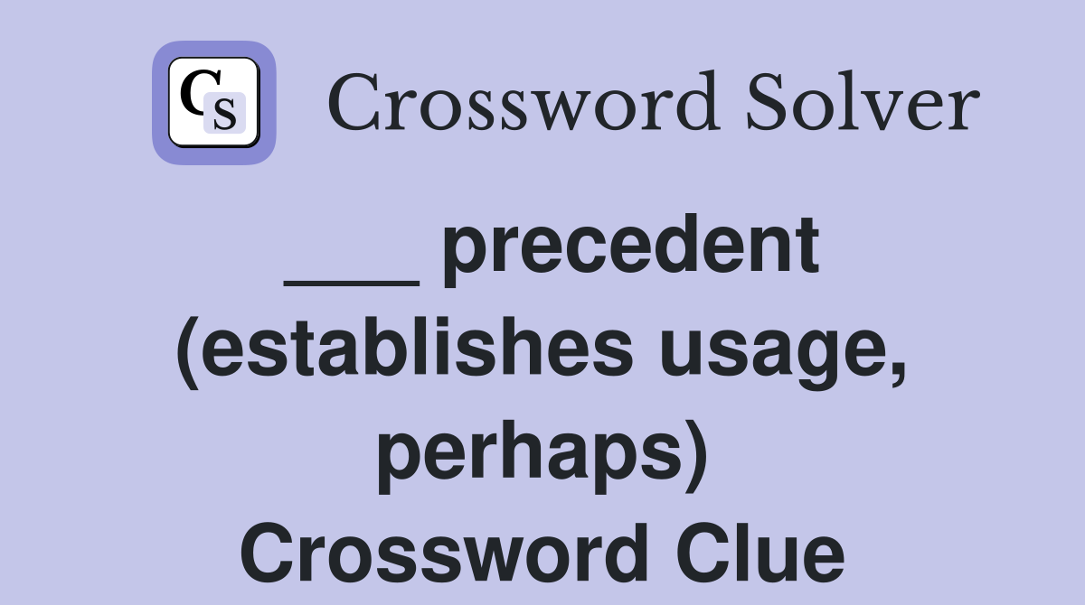 ___ precedent (establishes usage, perhaps) Crossword Clue