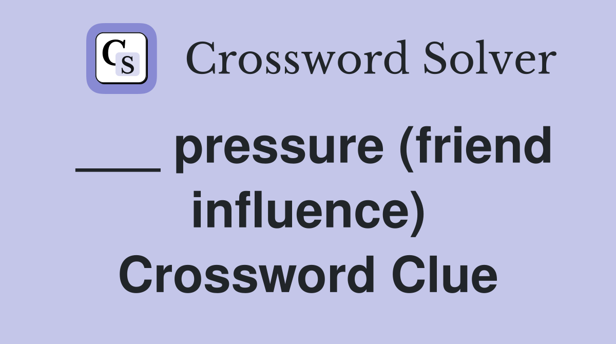 ___ pressure (friend influence) Crossword Clue