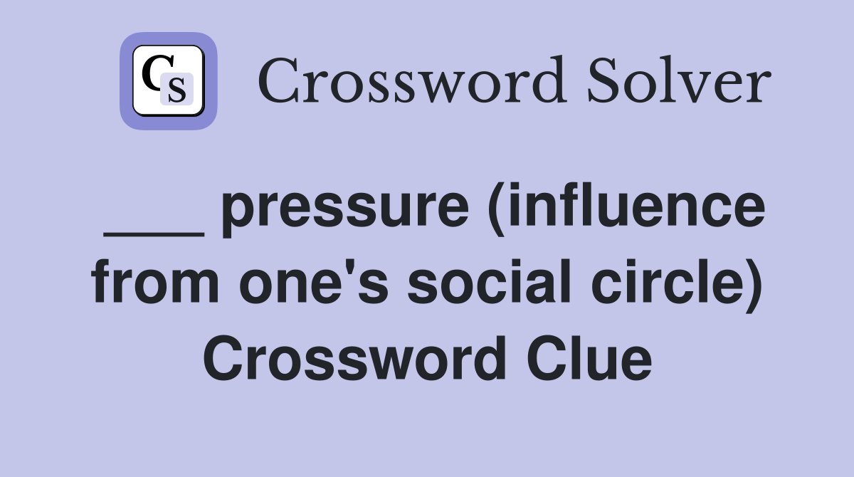 ___ pressure (influence from one's social circle) Crossword Clue