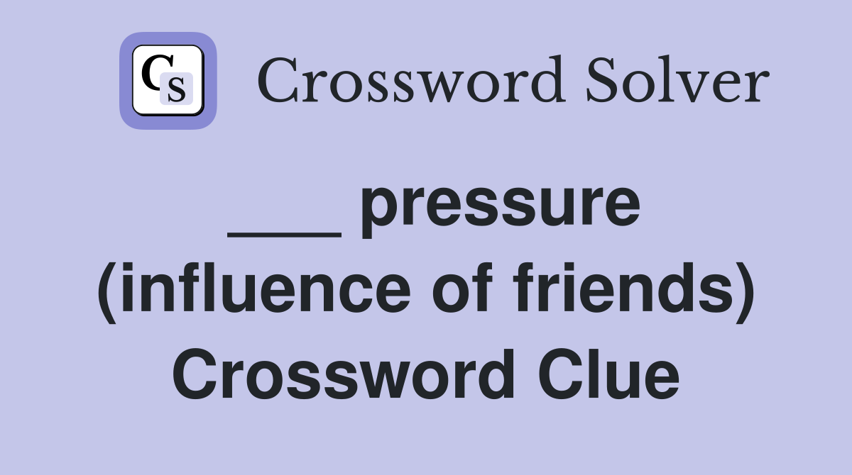 ___ pressure (influence of friends) Crossword Clue