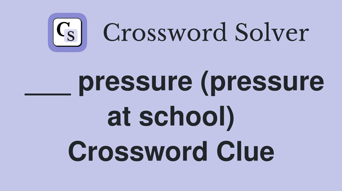 ___ pressure (pressure at school) Crossword Clue