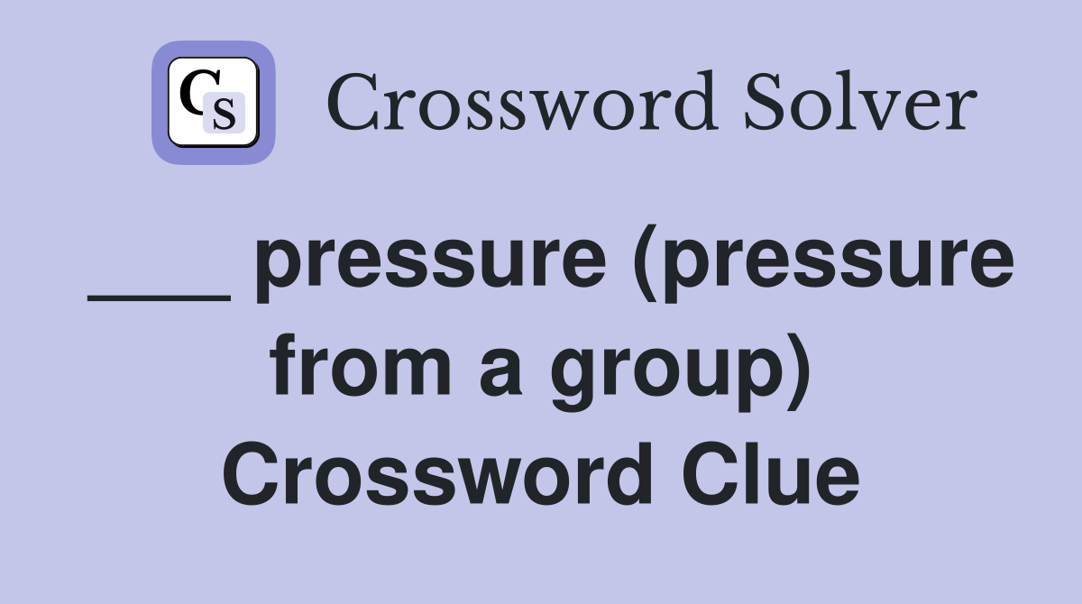 ___ pressure (pressure from a group) Crossword Clue