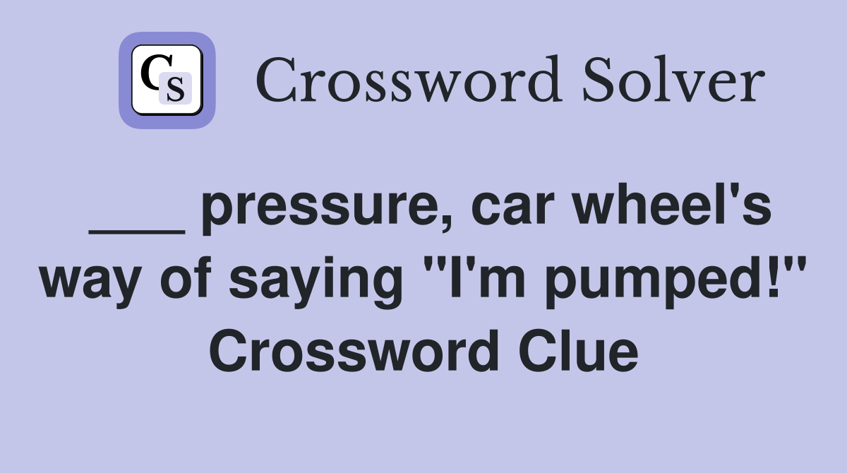 ___ pressure, car wheel's way of saying "I'm pumped!" Crossword Clue