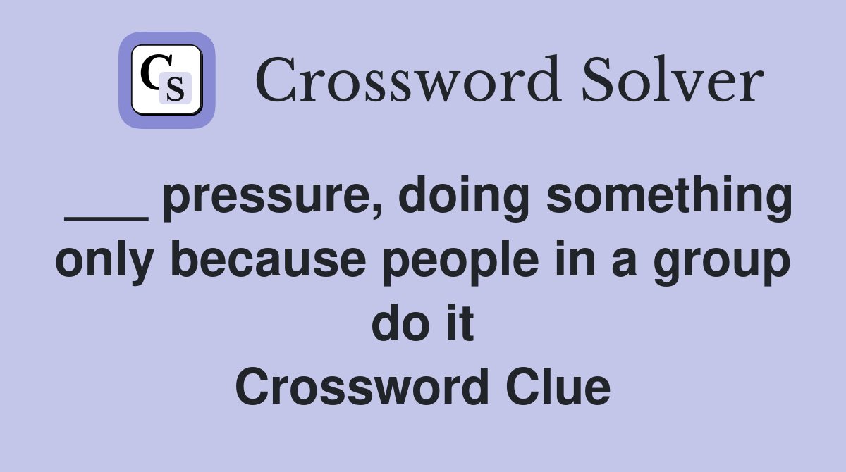 ___ pressure, doing something only because people in a group do it Crossword Clue