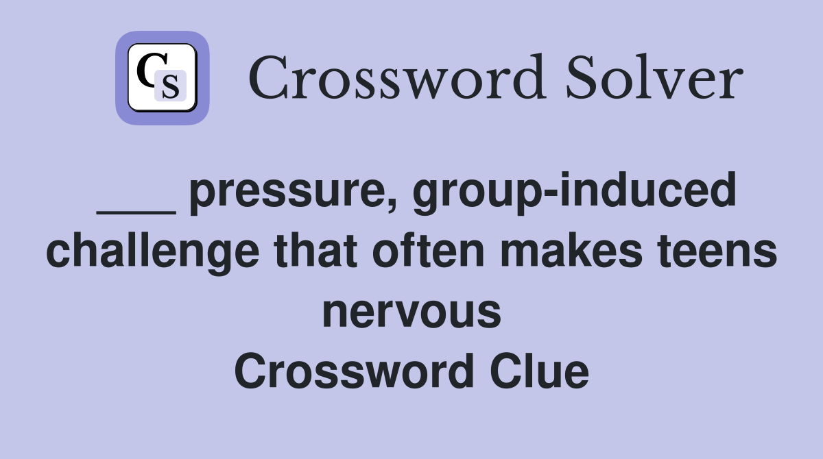___ pressure, group-induced challenge that often makes teens nervous Crossword Clue