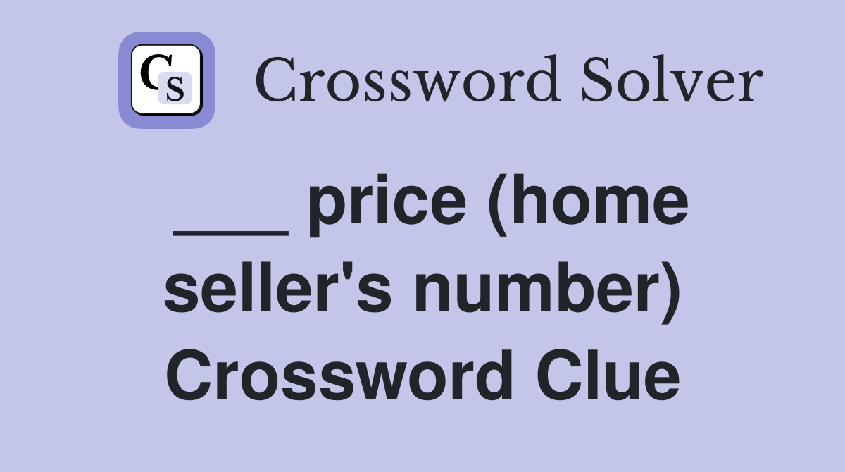 ___ price (home seller's number) Crossword Clue