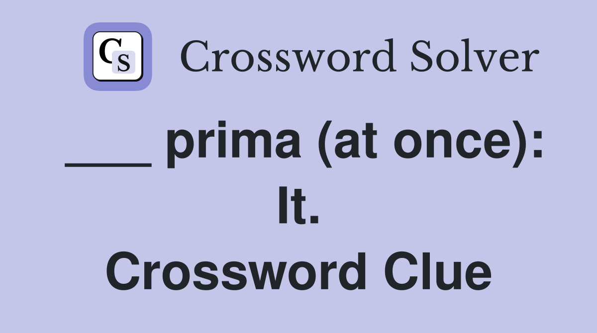 ___ prima (at once): It. Crossword Clue