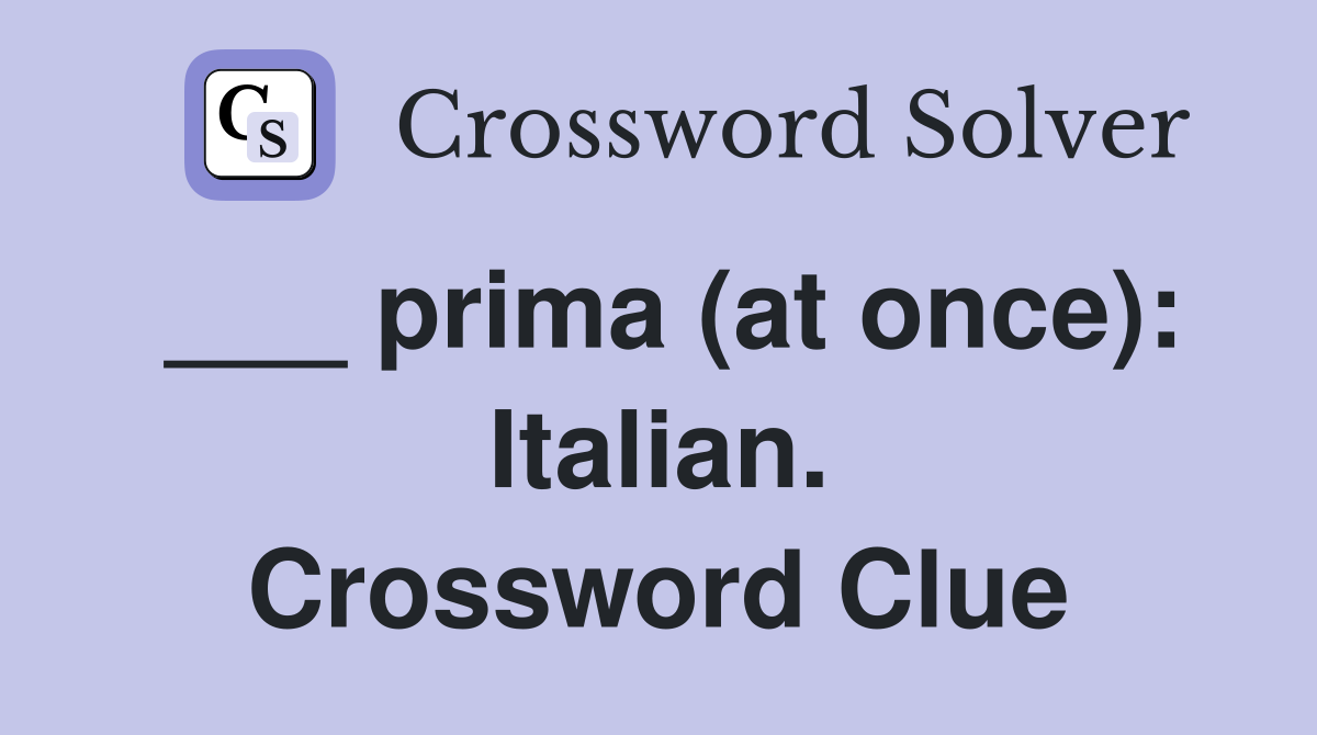 ___ prima (at once): Italian. Crossword Clue