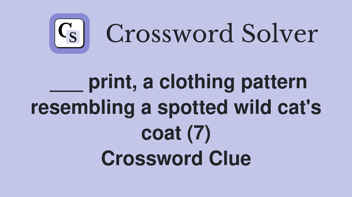 ___ print, a clothing pattern resembling a spotted wild cat's coat (7) Crossword Clue