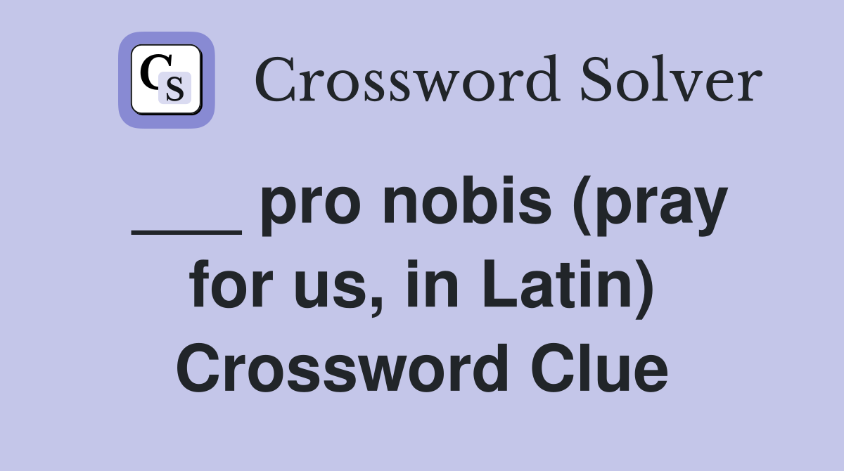 ___ pro nobis (pray for us, in Latin) Crossword Clue