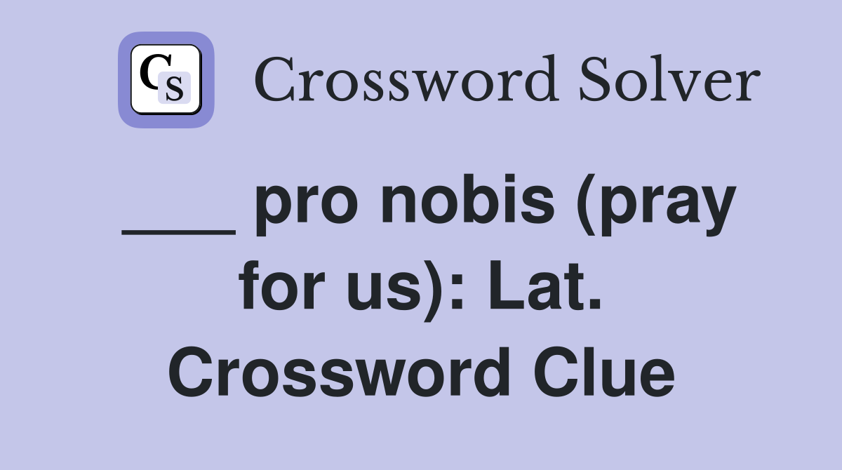 ___ pro nobis (pray for us): Lat. Crossword Clue