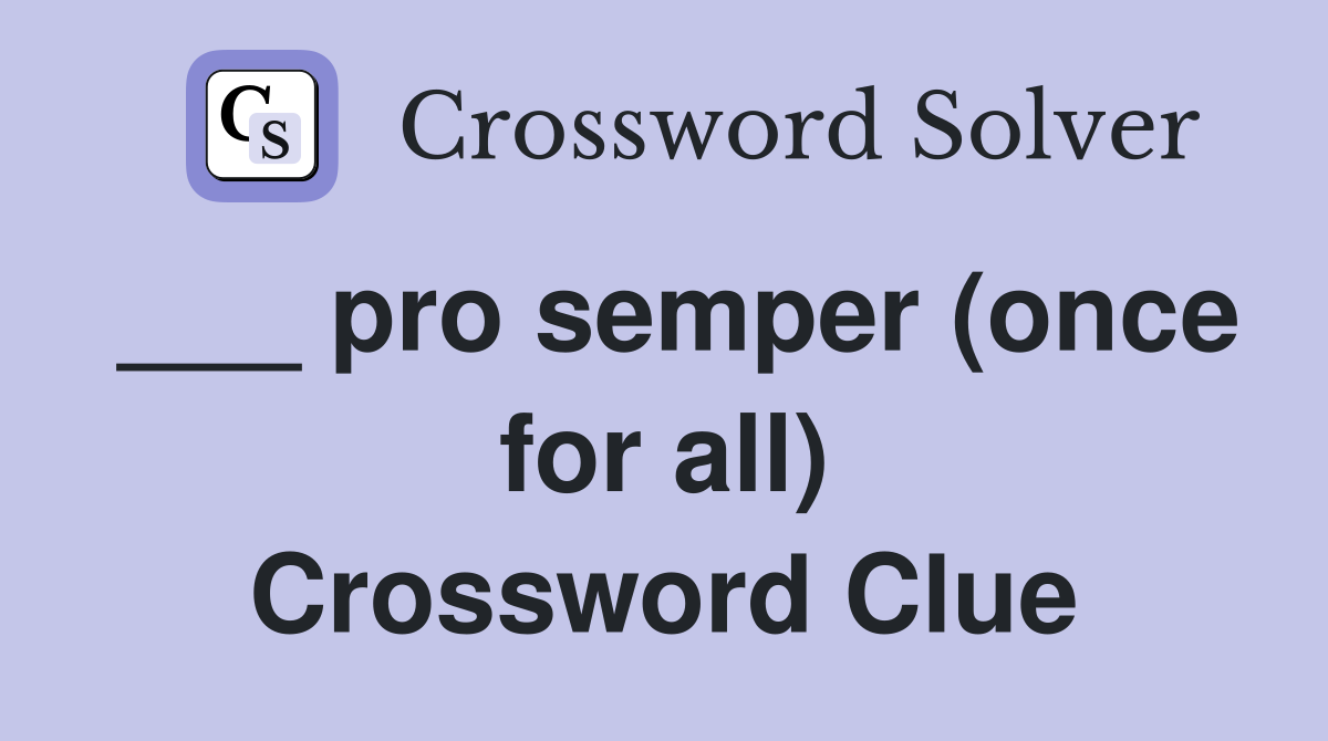 ___ pro semper (once for all) Crossword Clue