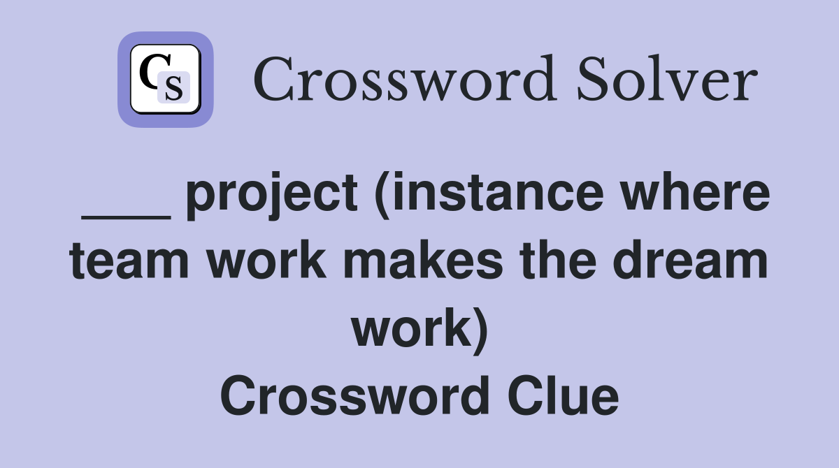 ___ project (instance where team work makes the dream work) Crossword Clue