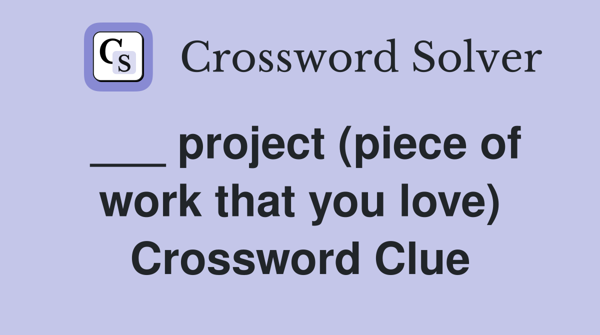 ___ project (piece of work that you love) Crossword Clue