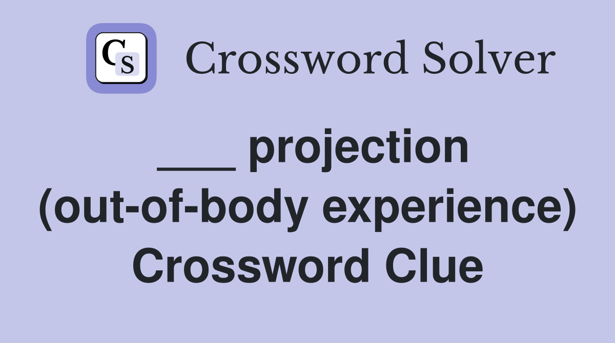 ___ projection (out-of-body experience) Crossword Clue