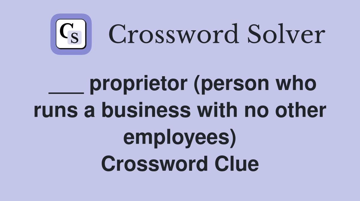 ___ proprietor (person who runs a business with no other employees) Crossword Clue
