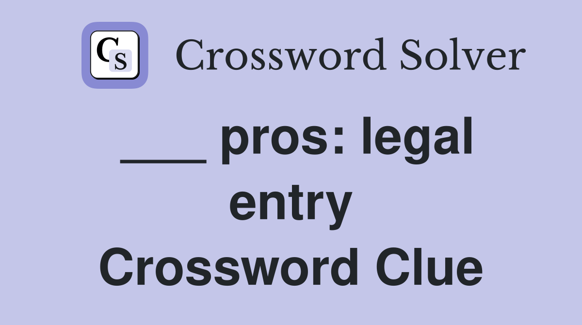 ___ pros: legal entry Crossword Clue