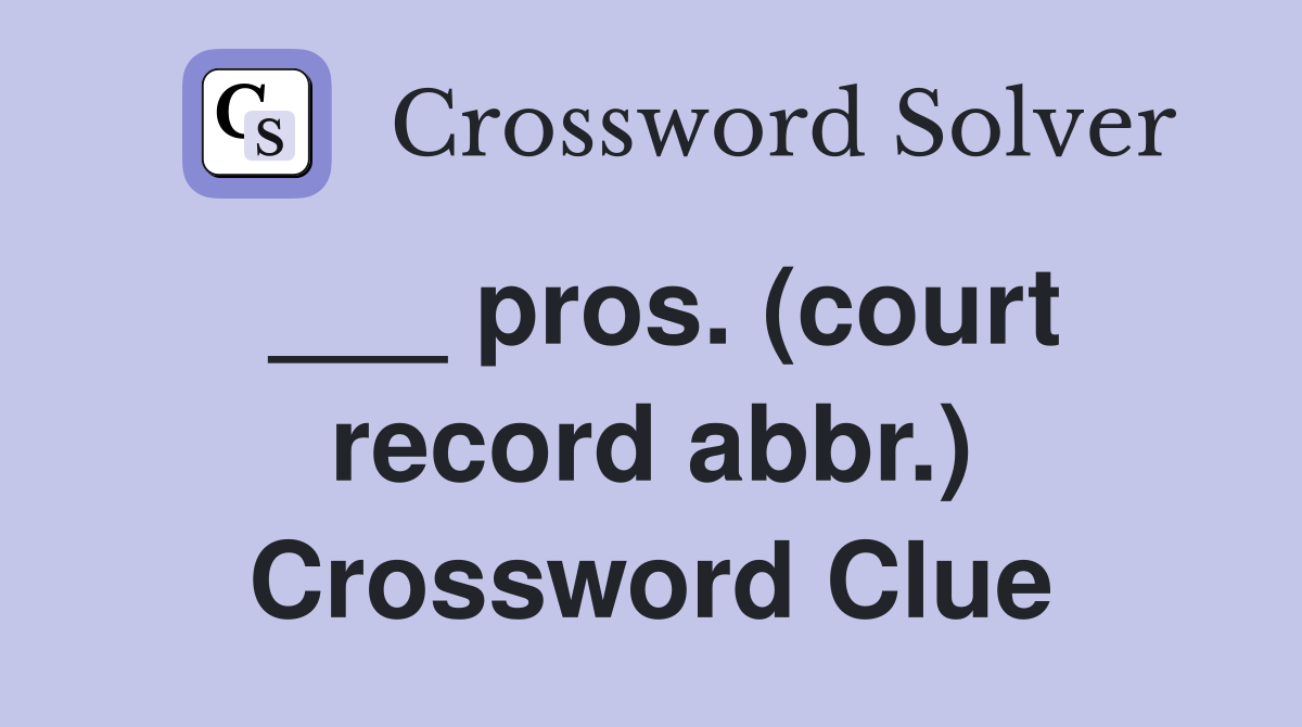 ___ pros. (court record abbr.) Crossword Clue