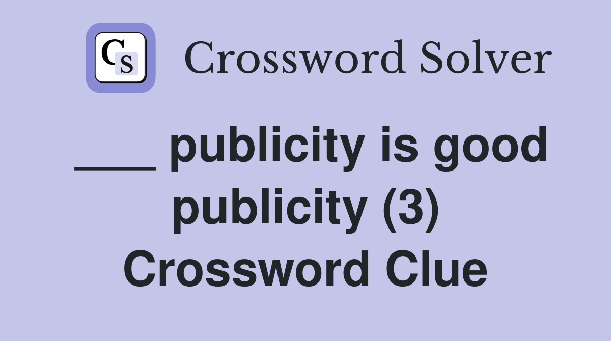 ___ publicity is good publicity (3) Crossword Clue