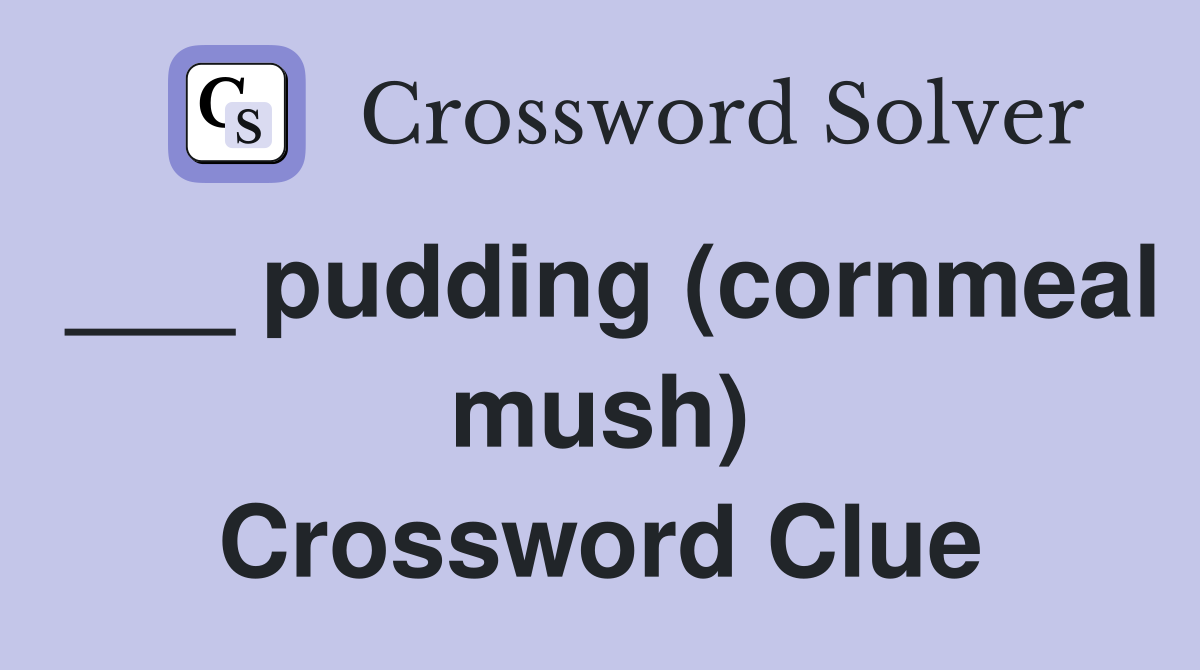___ pudding (cornmeal mush) Crossword Clue