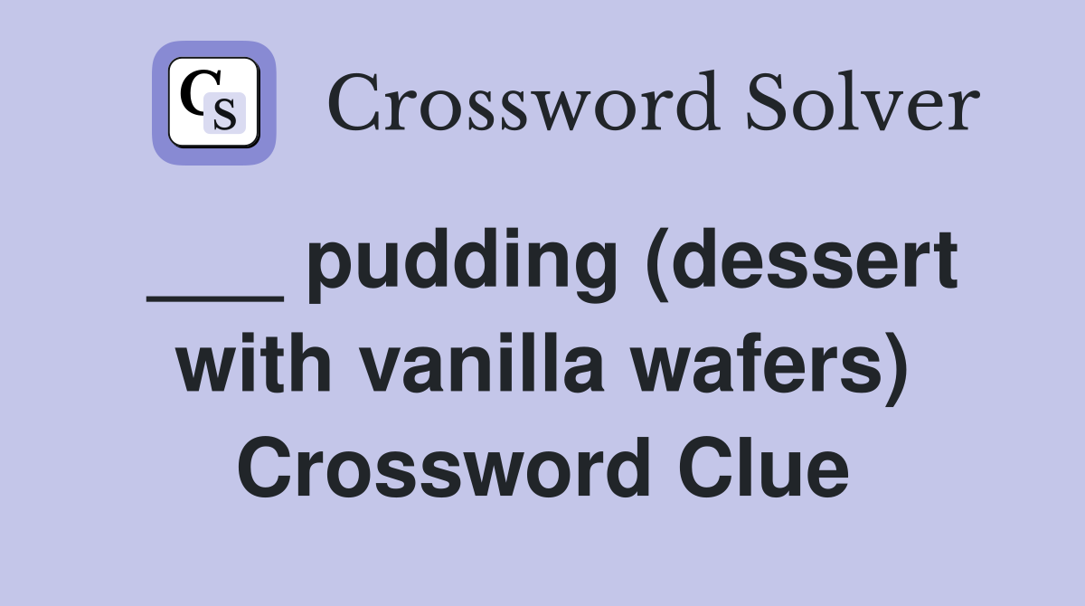 ___ pudding (dessert with vanilla wafers) Crossword Clue