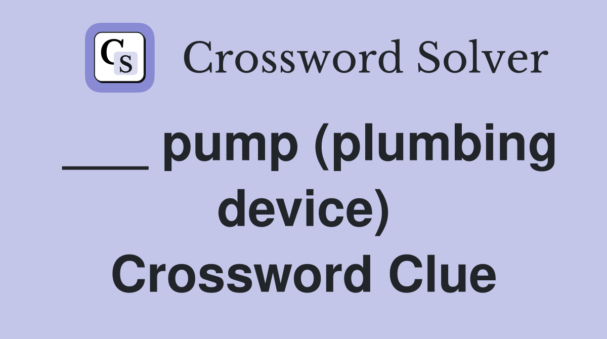 ___ pump (plumbing device) Crossword Clue