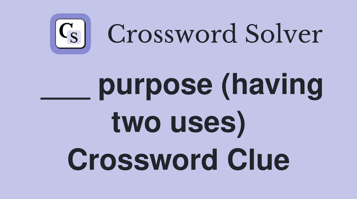 ___ purpose (having two uses) Crossword Clue