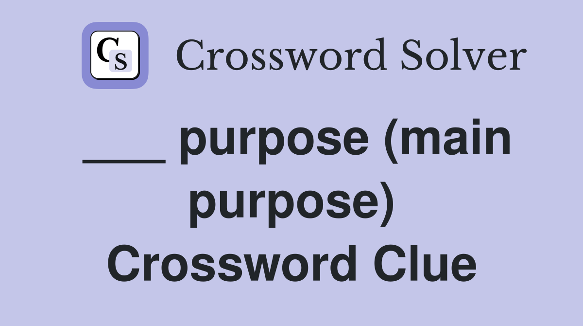 ___ purpose (main purpose) Crossword Clue