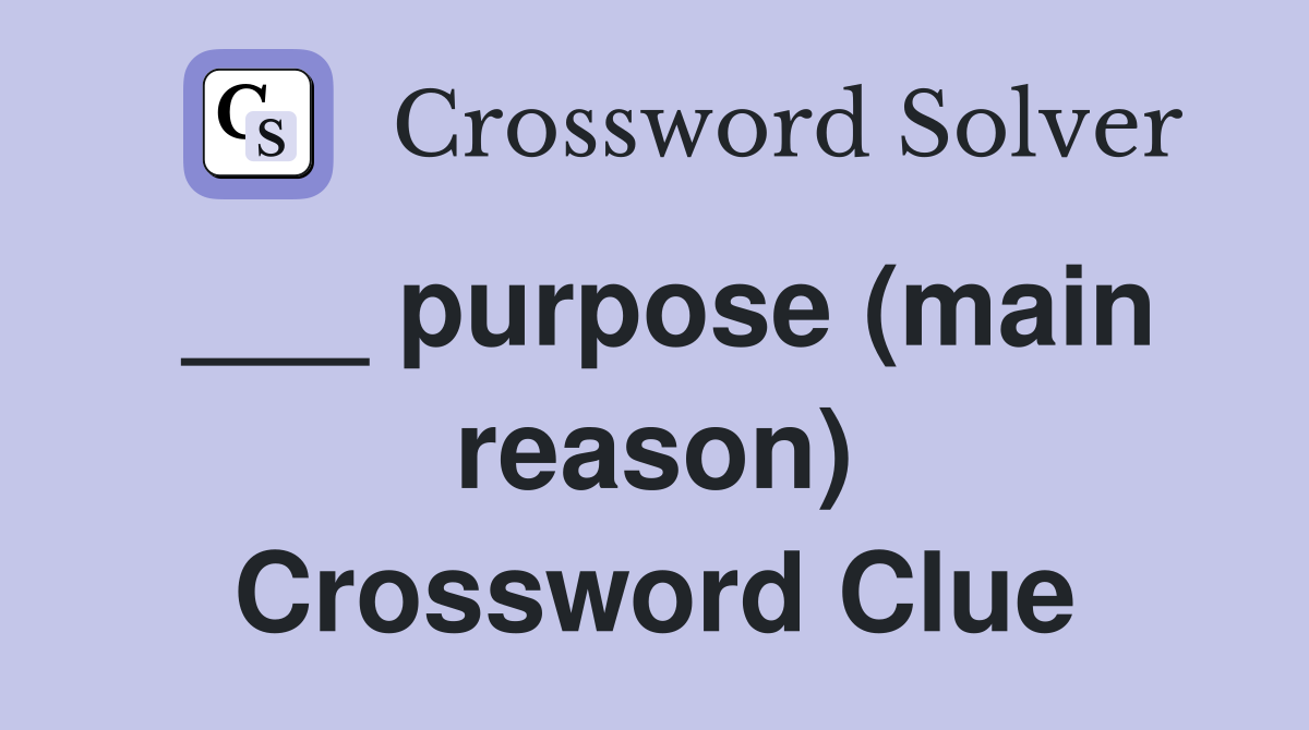 ___ purpose (main reason) Crossword Clue