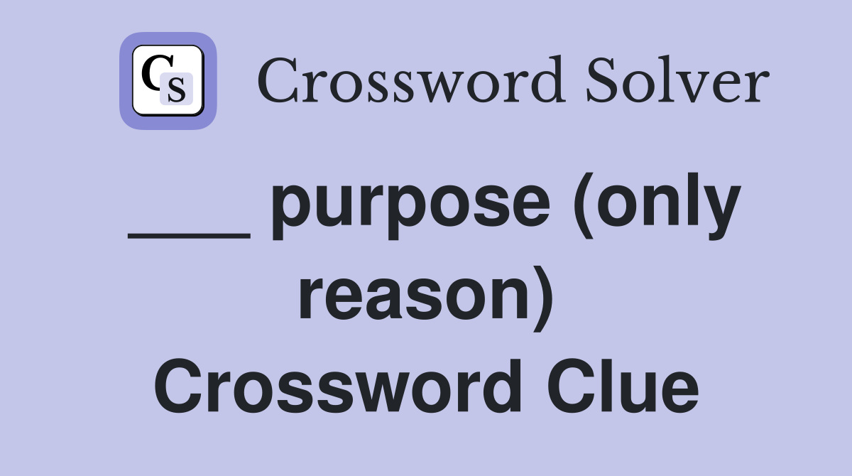 ___ purpose (only reason) Crossword Clue