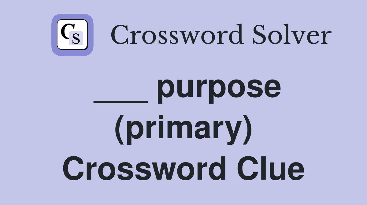 ___ purpose (primary) Crossword Clue