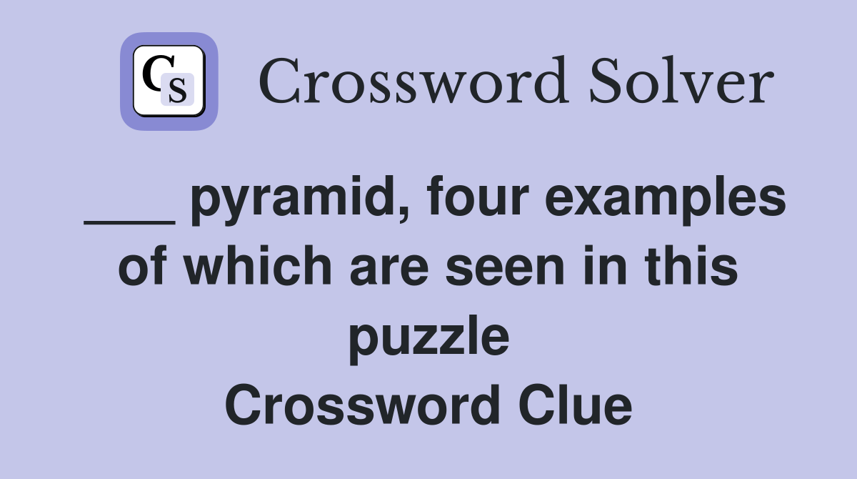 ___ pyramid, four examples of which are seen in this puzzle Crossword Clue