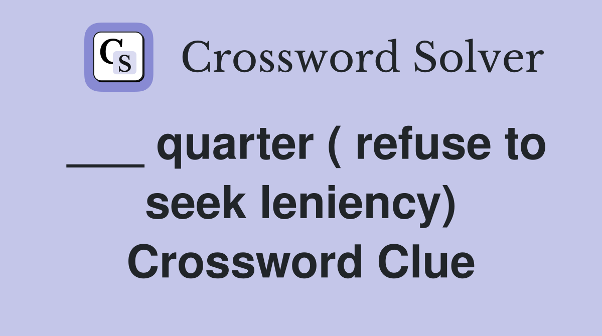 ___ quarter ( refuse to seek leniency) Crossword Clue
