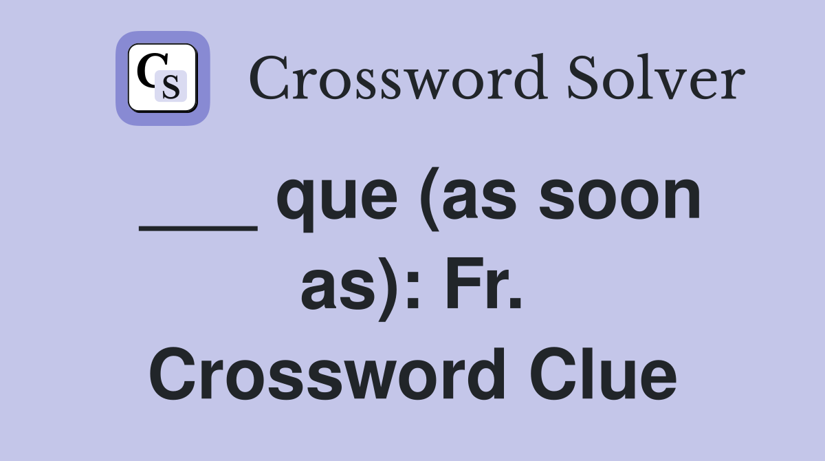 ___ que (as soon as): Fr. Crossword Clue