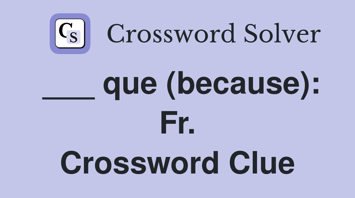 ___ que (because): Fr. Crossword Clue
