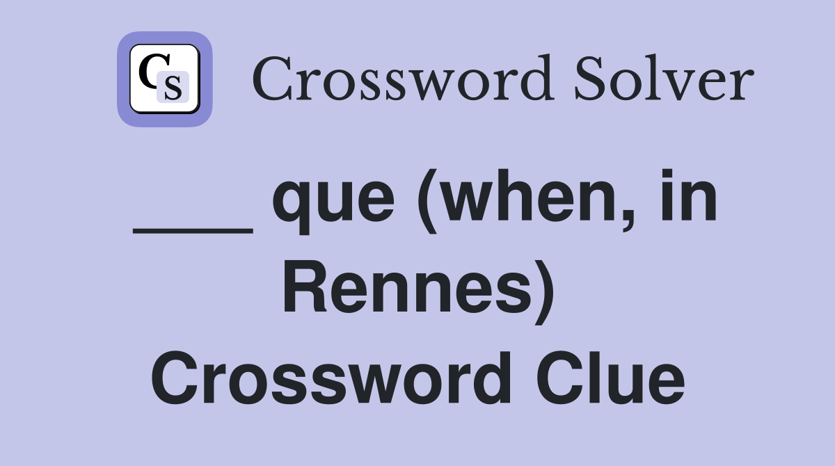 ___ que (when, in Rennes) Crossword Clue