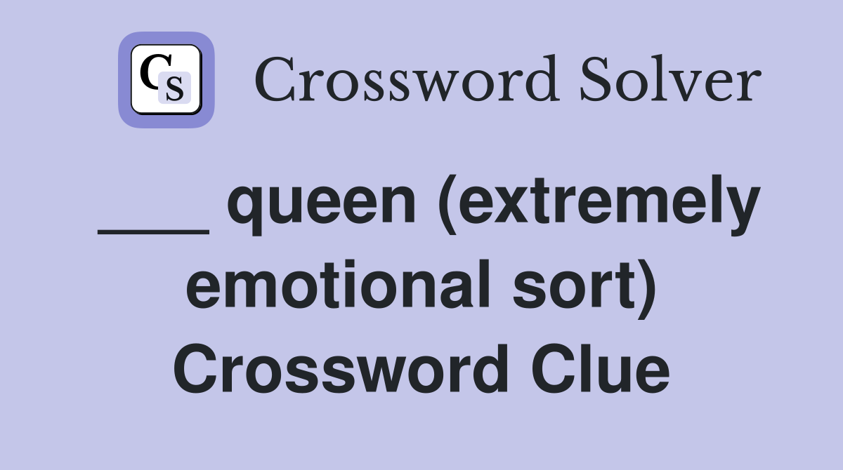 ___ queen (extremely emotional sort) Crossword Clue