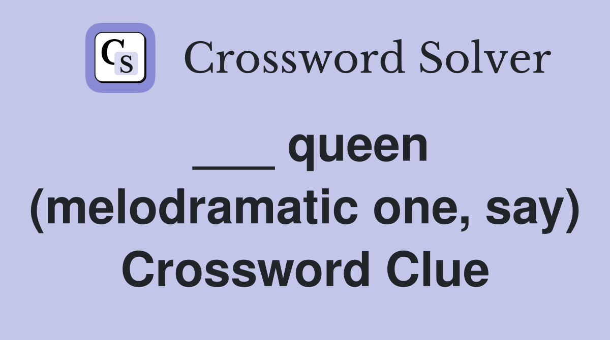 ___ queen (melodramatic one, say) Crossword Clue