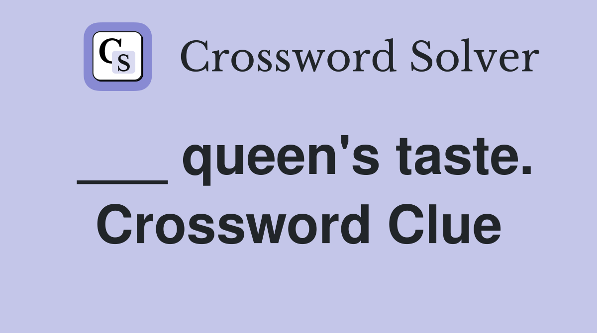 ___ queen's taste. Crossword Clue
