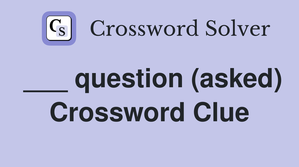 ___ question (asked) Crossword Clue