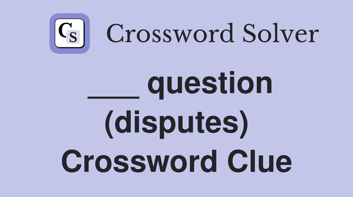 ___ question (disputes) Crossword Clue