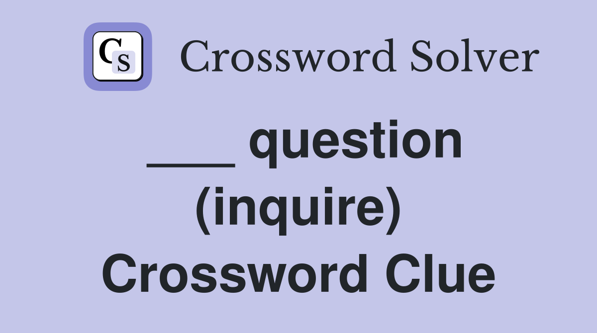 ___ question (inquire) Crossword Clue